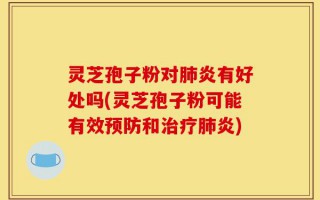 灵芝孢子粉对肺炎有好处吗(灵芝孢子粉可能有效预防和治疗肺炎)
