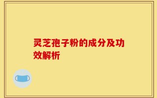 灵芝孢子粉的成分及功效解析