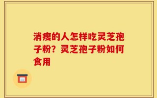 消瘦的人怎样吃灵芝孢子粉？灵芝孢子粉如何食用