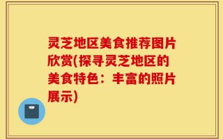 灵芝地区美食推荐图片欣赏(探寻灵芝地区的美食特色：丰富的照片展示)