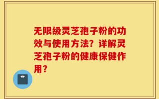 无限级灵芝孢子粉的功效与使用方法？详解灵芝孢子粉的健康保健作用？