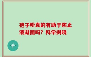 孢子粉真的有助于防止液凝固吗？科学揭晓