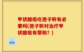 甲状腺癌吃孢子粉有必要吗(孢子粉对治疗甲状腺癌有帮助？)