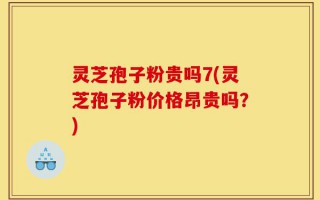 灵芝孢子粉贵吗7(灵芝孢子粉价格昂贵吗？)