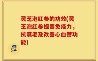 灵芝泡红参的功效(灵芝泡红参提高免疫力，抗衰老及改善心血管功能)