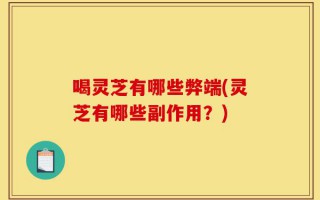 喝灵芝有哪些弊端(灵芝有哪些副作用？)
