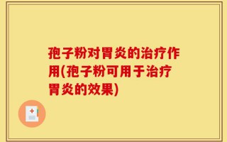 孢子粉对胃炎的治疗作用(孢子粉可用于治疗胃炎的效果)