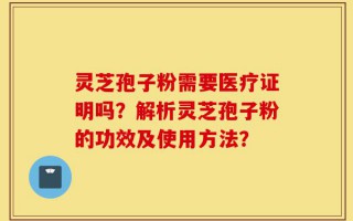 灵芝孢子粉需要医疗证明吗？解析灵芝孢子粉的功效及使用方法？