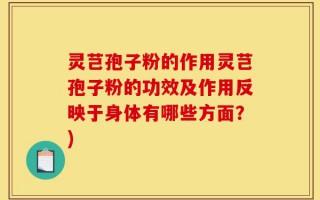 灵芑孢子粉的作用灵芑孢子粉的功效及作用反映于身体有哪些方面？)