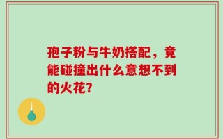 孢子粉与牛奶搭配，竟能碰撞出什么意想不到的火花？