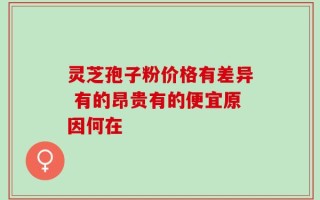 灵芝孢子粉价格有差异 有的昂贵有的便宜原因何在