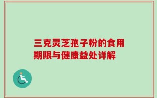 三克灵芝孢子粉的食用期限与健康益处详解