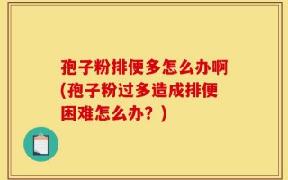 孢子粉排便多怎么办啊(孢子粉过多造成排便困难怎么办？)