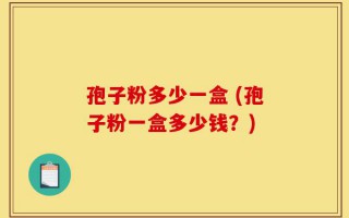 孢子粉多少一盒 (孢子粉一盒多少钱？)