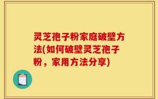 灵芝孢子粉家庭破壁方法(如何破壁灵芝孢子粉，家用方法分享)