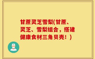 甘蔗灵芝雪梨(甘蔗、灵芝、雪梨组合，搭建健康食材三角贝壳！)