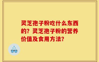 灵芝孢子粉吃什么东西的？灵芝孢子粉的营养价值及食用方法？