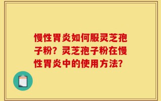 慢性胃炎如何服灵芝孢子粉？灵芝孢子粉在慢性胃炎中的使用方法？