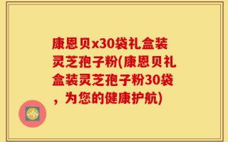 康恩贝x30袋礼盒装灵芝孢子粉(康恩贝礼盒装灵芝孢子粉30袋，为您的健康护航)