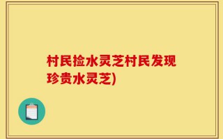村民捡水灵芝村民发现珍贵水灵芝)
