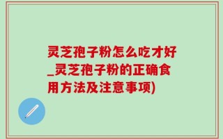 灵芝孢子粉怎么吃才好_灵芝孢子粉的正确食用方法及注意事项)
