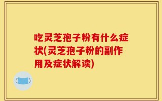 吃灵芝孢子粉有什么症状(灵芝孢子粉的副作用及症状解读)