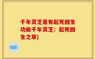 千年灵芝是有起死回生功能千年灵芝：起死回生之草)