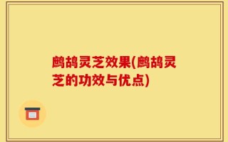 鹧鸪灵芝效果(鹧鸪灵芝的功效与优点)