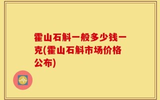 霍山石斛一般多少钱一克(霍山石斛市场价格公布)