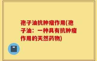 孢子油抗肿瘤作用(孢子油：一种具有抗肿瘤作用的天然药物)