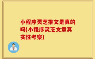 小程序灵芝推文是真的吗(小程序灵芝文章真实性考察)