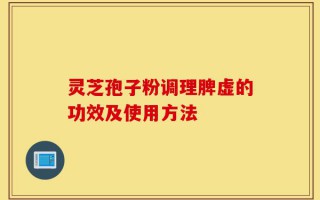 灵芝孢子粉调理脾虚的功效及使用方法