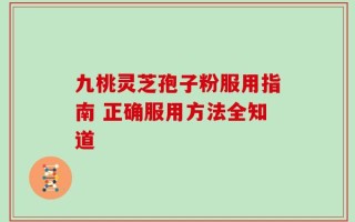 九桃灵芝孢子粉服用指南 正确服用方法全知道