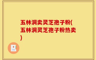 五林洞卖灵芝孢子粉(五林洞灵芝孢子粉热卖)