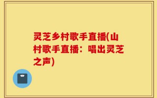 灵芝乡村歌手直播(山村歌手直播：唱出灵芝之声)