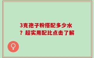 3克孢子粉搭配多少水？超实用配比点击了解