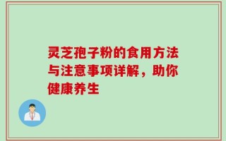 灵芝孢子粉的食用方法与注意事项详解，助你健康养生