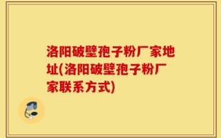 洛阳破壁孢子粉厂家地址(洛阳破壁孢子粉厂家联系方式)