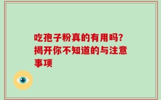 吃孢子粉真的有用吗？揭开你不知道的与注意事项