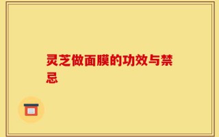 灵芝做面膜的功效与禁忌