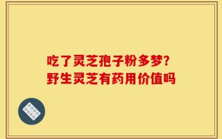 吃了灵芝孢子粉多梦？野生灵芝有药用价值吗