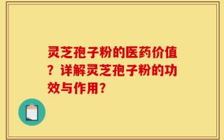 灵芝孢子粉的医药价值？详解灵芝孢子粉的功效与作用？