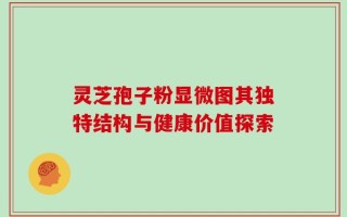 灵芝孢子粉显微图其独特结构与健康价值探索