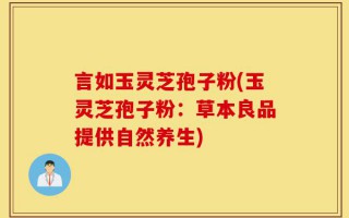 言如玉灵芝孢子粉(玉灵芝孢子粉：草本良品提供自然养生)