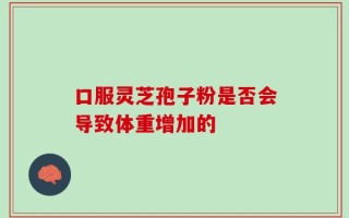 口服灵芝孢子粉是否会导致体重增加的