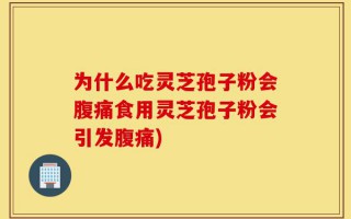 为什么吃灵芝孢子粉会腹痛食用灵芝孢子粉会引发腹痛)
