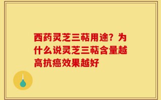 西药灵芝三萜用途？为什么说灵芝三萜含量越高抗癌效果越好