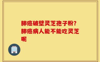 肺癌破壁灵芝孢子粉？肺癌病人能不能吃灵芝呢
