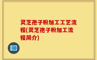 灵芝孢子粉加工工艺流程(灵芝孢子粉加工流程简介)