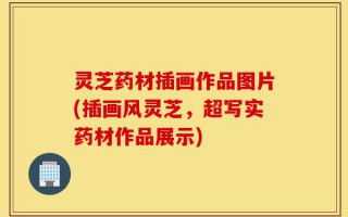 灵芝药材插画作品图片(插画风灵芝，超写实药材作品展示)